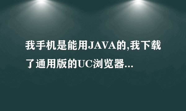 我手机是能用JAVA的,我下载了通用版的UC浏览器,安装时它说;找不到应用程序(jar.) ,谁能帮我解释下,