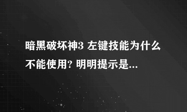 暗黑破坏神3 左键技能为什么不能使用? 明明提示是设置好了，但是图片是暗的··还不能使用！~~·