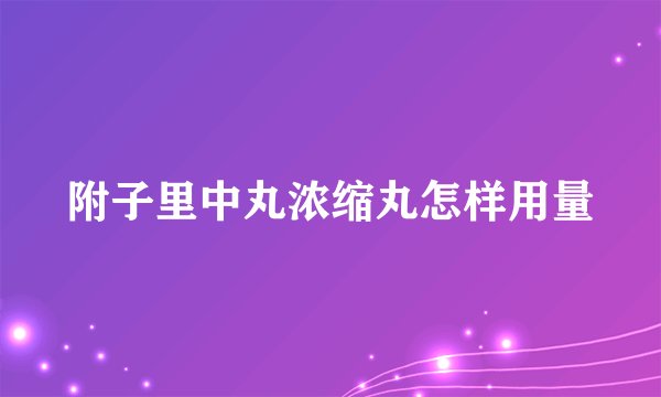 附子里中丸浓缩丸怎样用量