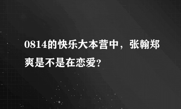 0814的快乐大本营中,张翰郑爽是不是在恋爱?
