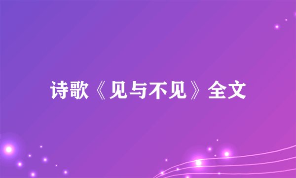 诗歌《见与不见》全文