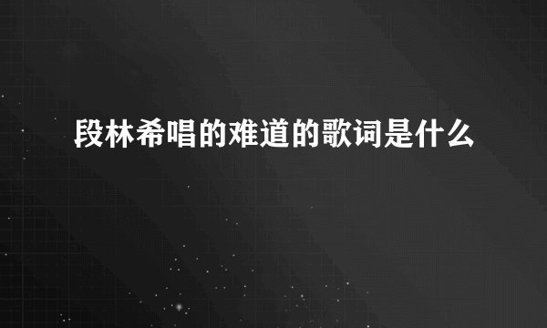 段林希唱的难道的歌词是什么