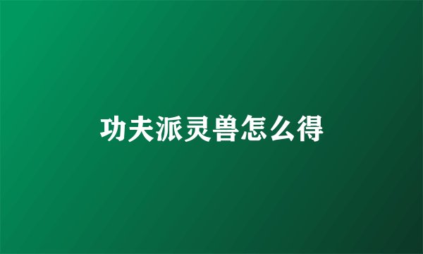 功夫派灵兽怎么得