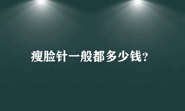 瘦脸针一般都多少钱？