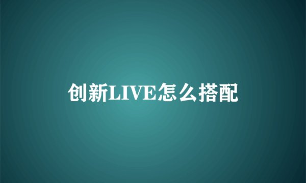 创新LIVE怎么搭配