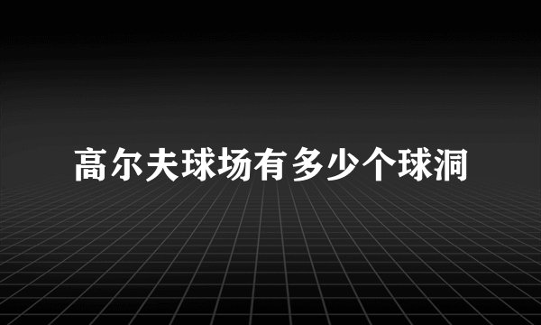 高尔夫球场有多少个球洞