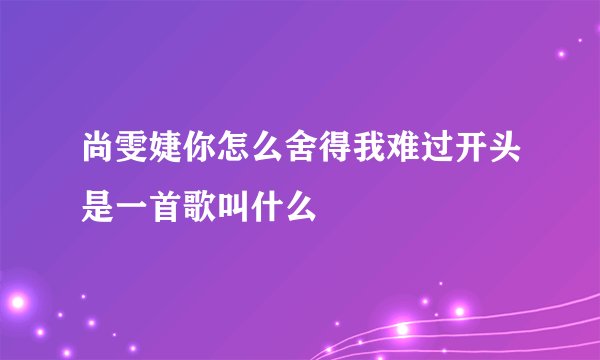 尚雯婕你怎么舍得我难过开头是一首歌叫什么