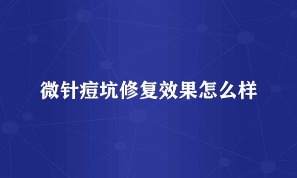 微针痘坑修复效果怎么样