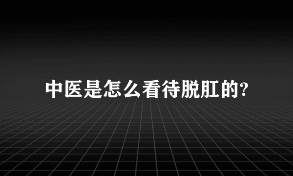 中医是怎么看待脱肛的?