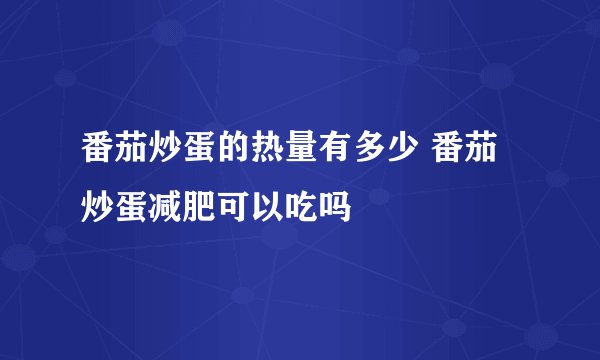 番茄炒蛋的热量有多少 番茄炒蛋减肥可以吃吗