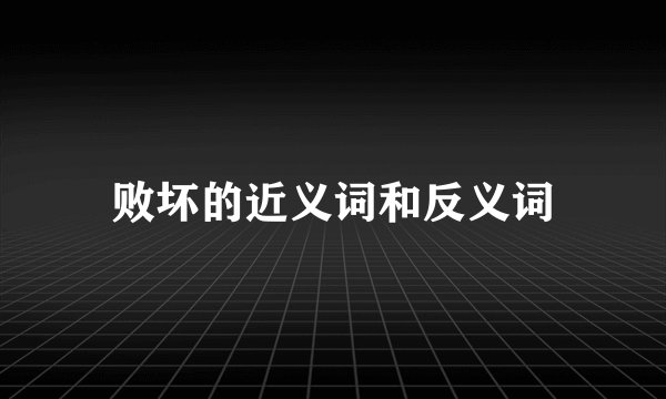 败坏的近义词和反义词