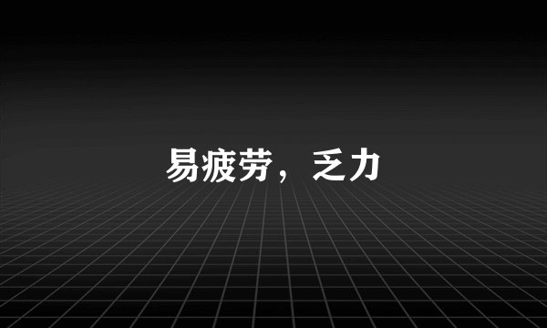 易疲劳，乏力