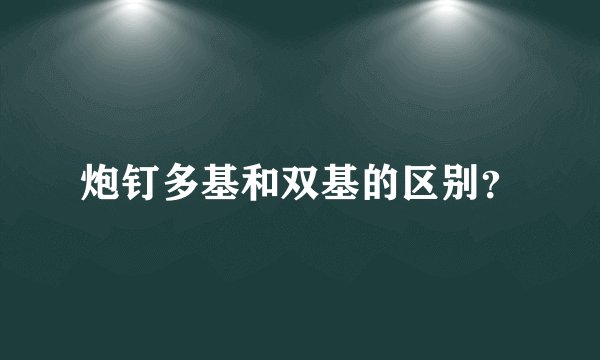 炮钉多基和双基的区别？