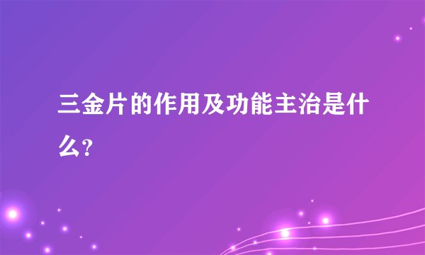 三金片的作用及功能主治是什么？