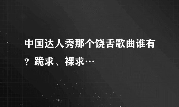 中国达人秀那个饶舌歌曲谁有？跪求、裸求…