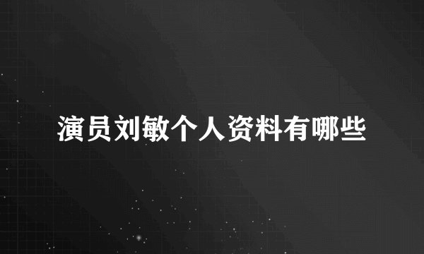 演员刘敏个人资料有哪些