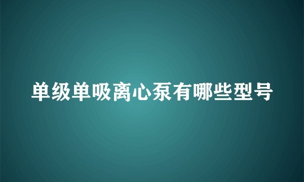 单级单吸离心泵有哪些型号