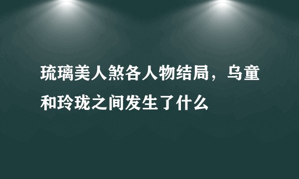 琉璃美人煞各人物结局，乌童和玲珑之间发生了什么