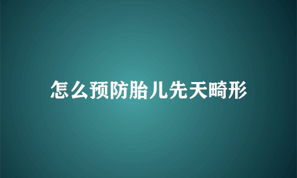 怎么预防胎儿先天畸形