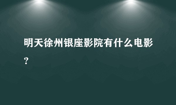 明天徐州银座影院有什么电影？