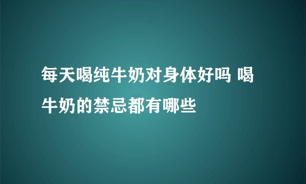 每天喝纯牛奶对身体好吗 喝牛奶的禁忌都有哪些