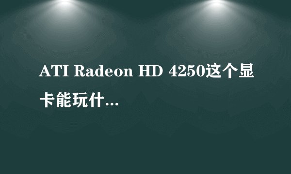 ATI Radeon HD 4250这个显卡能玩什么单机游戏?