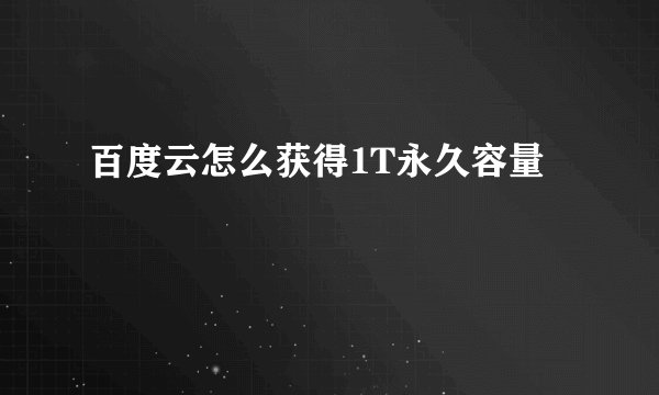 百度云怎么获得1T永久容量