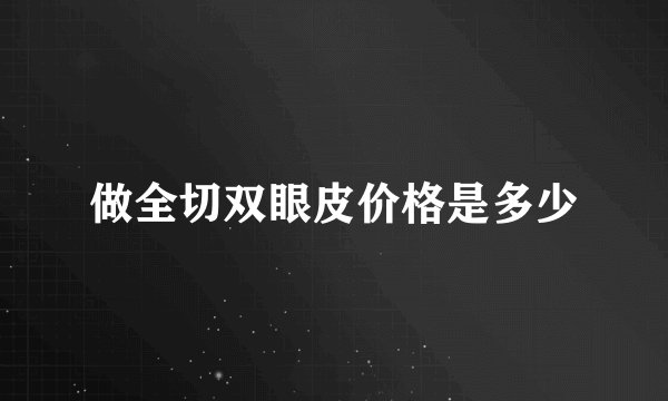 做全切双眼皮价格是多少