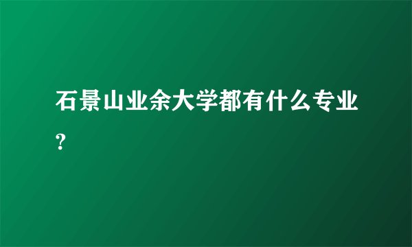 石景山业余大学都有什么专业?