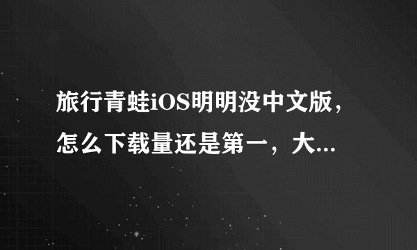 旅行青蛙iOS明明没中文版，怎么下载量还是第一，大家都日语专业的吗？