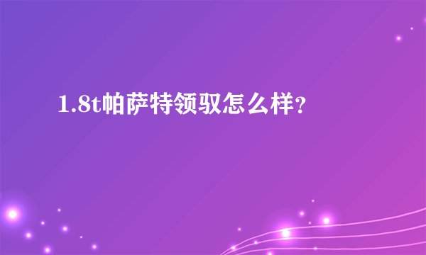 1.8t帕萨特领驭怎么样？