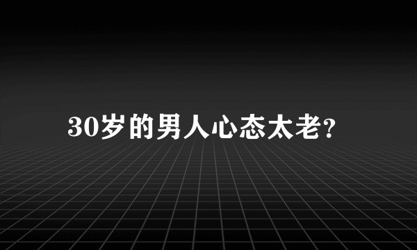 30岁的男人心态太老?