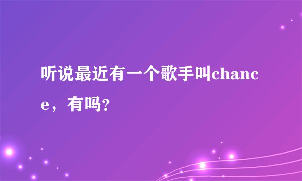 听说最近有一个歌手叫chance，有吗？