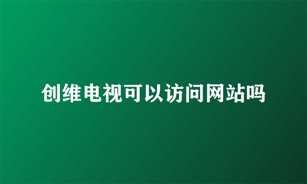 创维电视可以访问网站吗