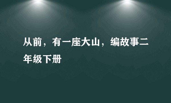 从前，有一座大山，编故事二年级下册