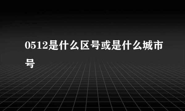 0512是什么区号或是什么城市号
