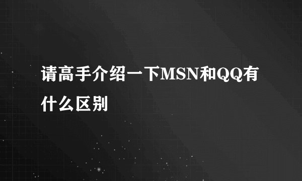 请高手介绍一下MSN和QQ有什么区别