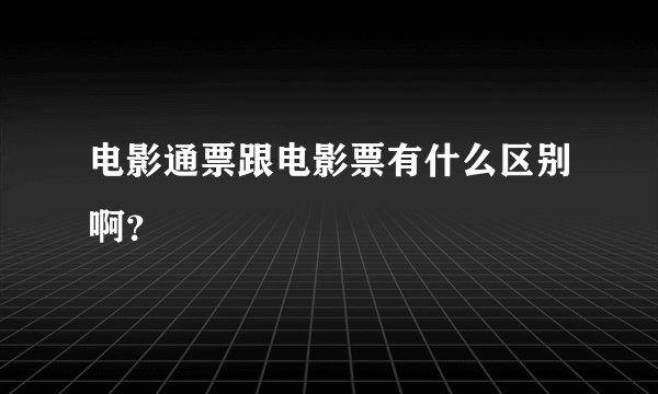 电影通票跟电影票有什么区别啊？