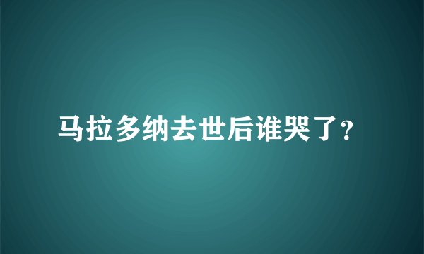 马拉多纳去世后谁哭了?