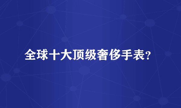 全球十大顶级奢侈手表?