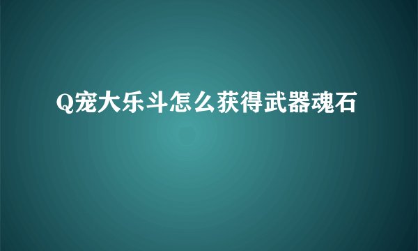 Q宠大乐斗怎么获得武器魂石