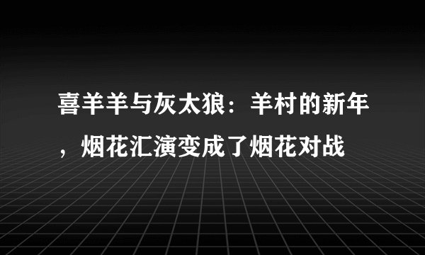 喜羊羊与灰太狼：羊村的新年，烟花汇演变成了烟花对战