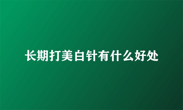 长期打美白针有什么好处