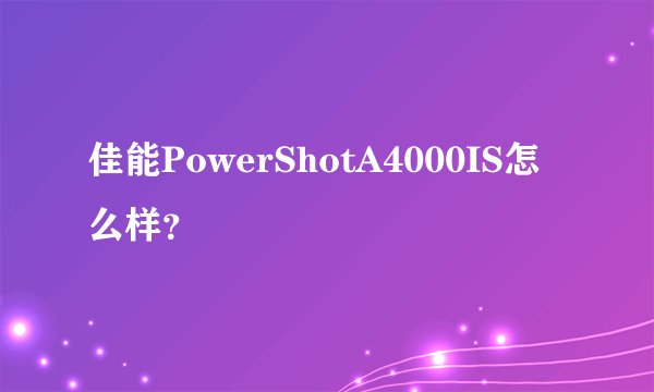 佳能PowerShotA4000IS怎么样?