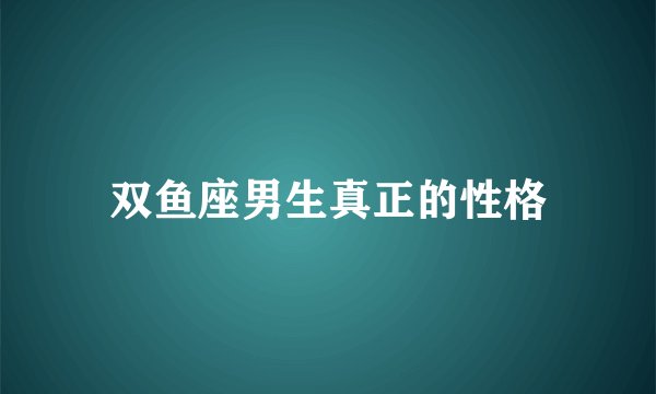 双鱼座男生真正的性格