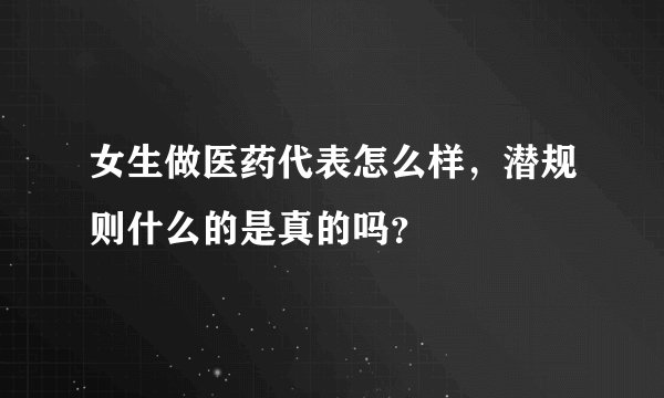 女生做医药代表怎么样，潜规则什么的是真的吗？