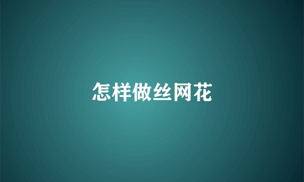 怎样做丝网花