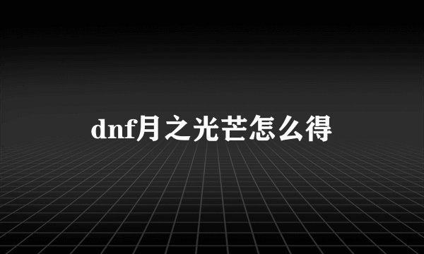 dnf月之光芒怎么得