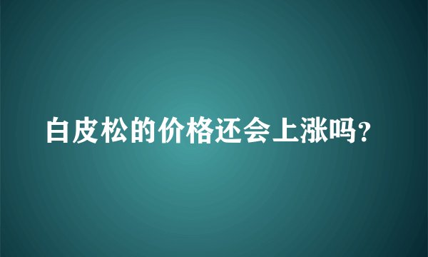 白皮松的价格还会上涨吗？