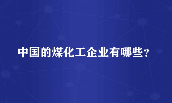 中国的煤化工企业有哪些？